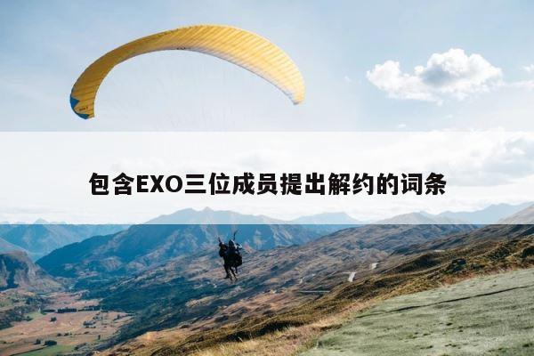 包含EXO三位成员提出解约的词条 第1张