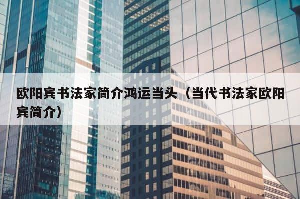 欧阳宾书法家简介鸿运当头（当代书法家欧阳宾简介） 第1张