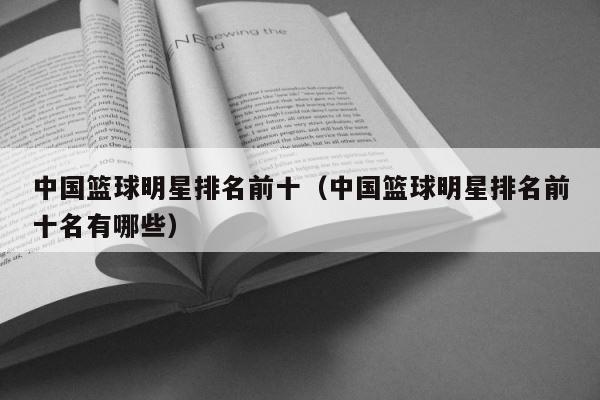 中国篮球明星排名前十（中国篮球明星排名前十名有哪些） 第1张