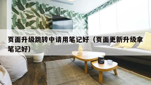 页面升级跳转中请用笔记好（页面更新升级拿笔记好） 第1张