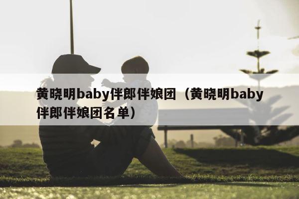 黄晓明baby伴郎伴娘团（黄晓明baby伴郎伴娘团名单） 第1张