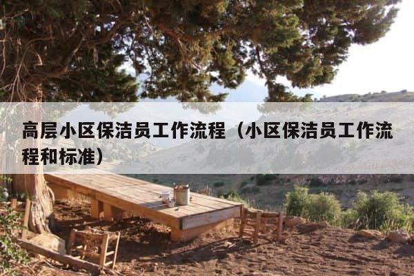 高层小区保洁员工作流程（小区保洁员工作流程和标准） 第1张