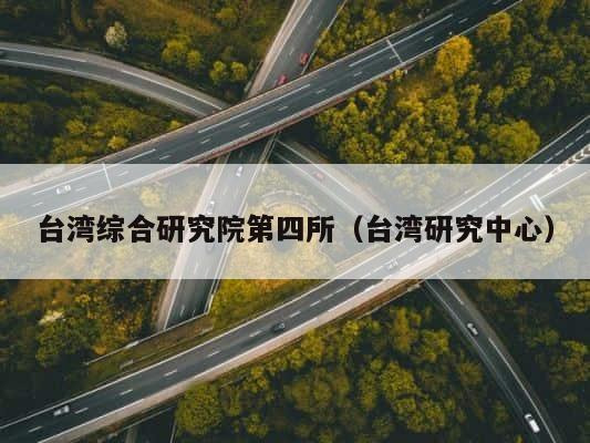 台湾综合研究院第四所（台湾研究中心） 第1张