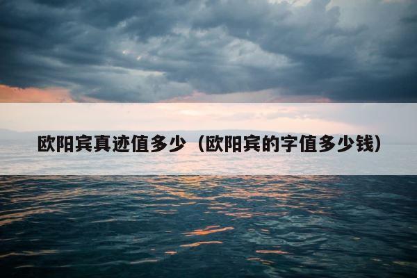 欧阳宾真迹值多少（欧阳宾的字值多少钱） 第1张