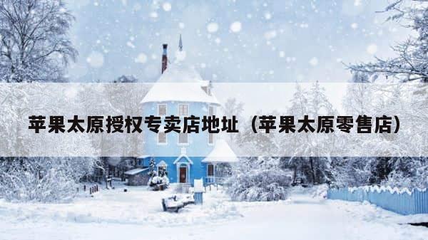 苹果太原授权专卖店地址（苹果太原零售店） 第1张