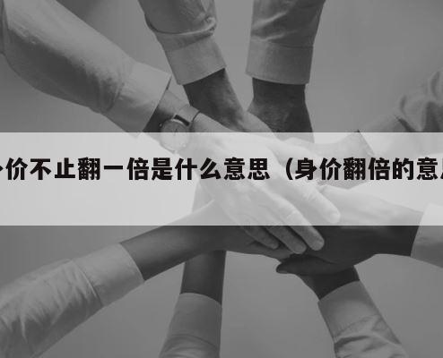 身价不止翻一倍是什么意思（身价翻倍的意思） 第1张