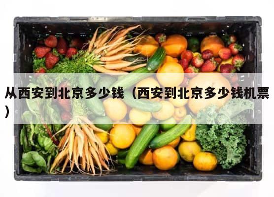 从西安到北京多少钱（西安到北京多少钱机票） 第1张
