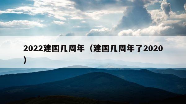 2022建国几周年（建国几周年了2020） 第1张