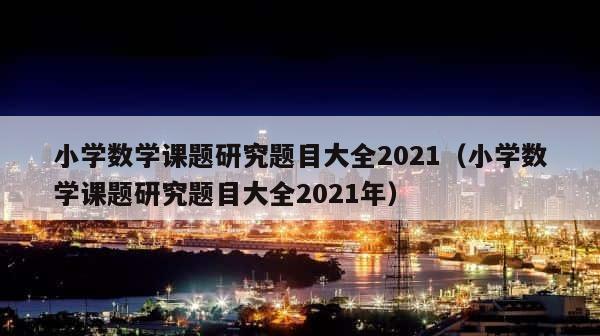 小学数学课题研究题目大全2021（小学数学课题研究题目大全2021年） 第1张