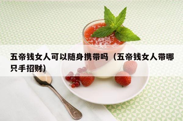 五帝钱女人可以随身携带吗（五帝钱女人带哪只手招财） 第1张
