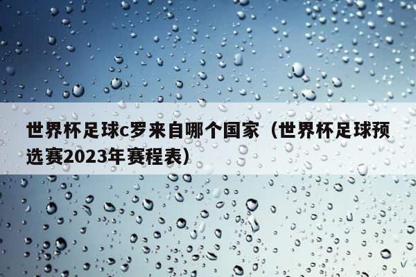 世界杯足球c罗来自哪个国家（世界杯足球预选赛2023年赛程表） 第1张
