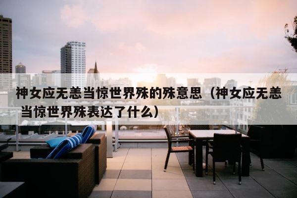 神女应无恙当惊世界殊的殊意思（神女应无恙 当惊世界殊表达了什么） 第1张