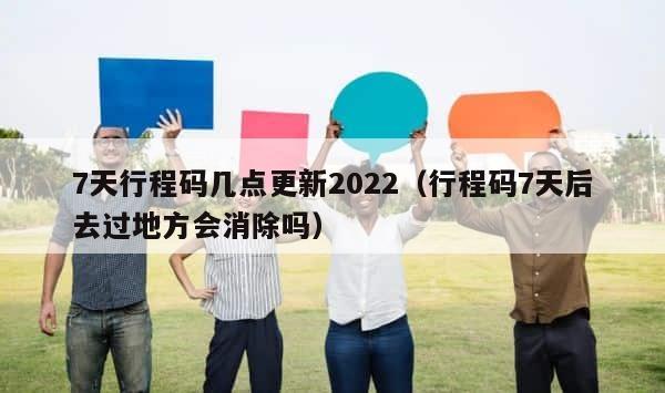7天行程码几点更新2022（行程码7天后去过地方会消除吗） 第1张