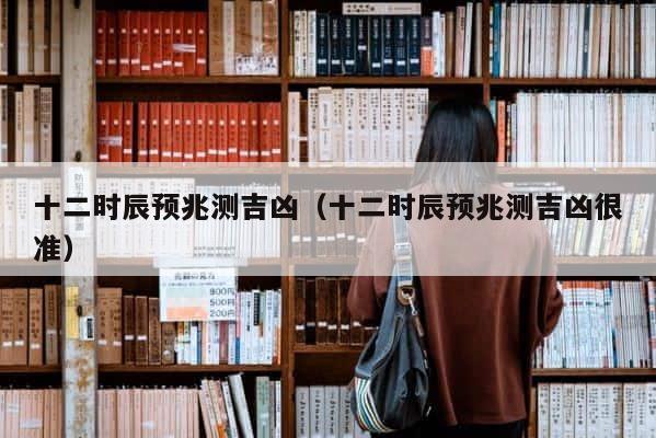 十二时辰预兆测吉凶（十二时辰预兆测吉凶很准） 第1张