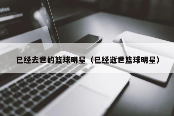 已经去世的篮球明星（已经逝世篮球明星） 第1张