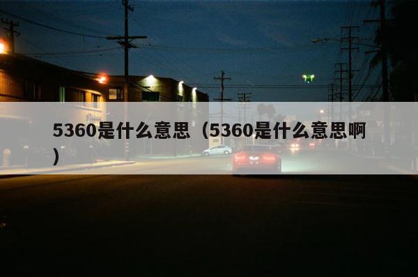 5360是什么意思（5360是什么意思啊） 第1张