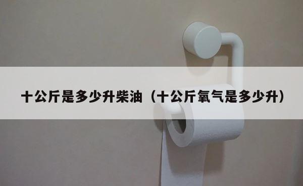 十公斤是多少升柴油（十公斤氧气是多少升） 第1张