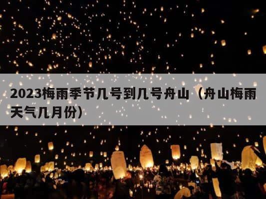 2023梅雨季节几号到几号舟山（舟山梅雨天气几月份） 第1张