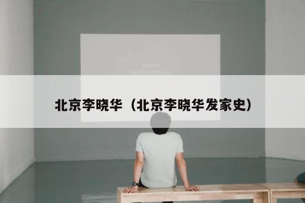 北京李晓华（北京李晓华发家史） 第1张