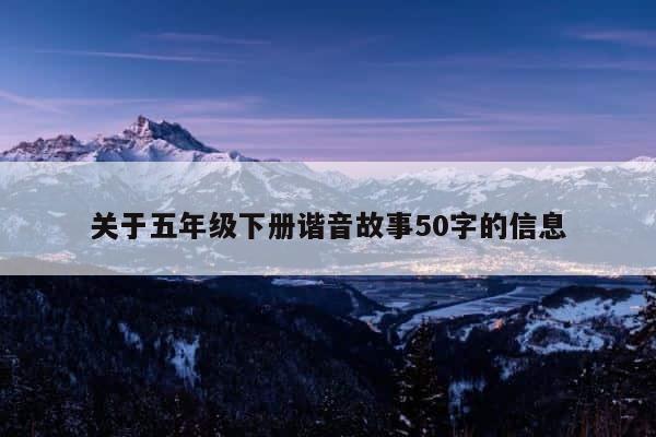 关于五年级下册谐音故事50字的信息 第1张
