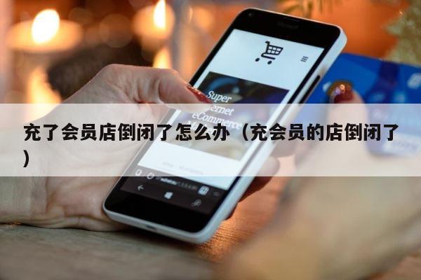 充了会员店倒闭了怎么办（充会员的店倒闭了） 第1张