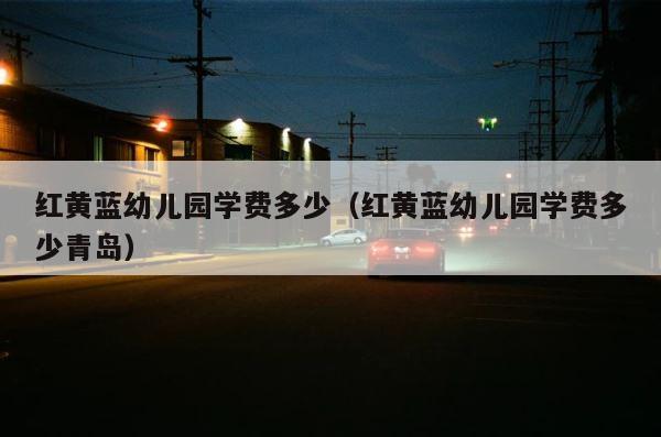 红黄蓝幼儿园学费多少（红黄蓝幼儿园学费多少青岛） 第1张