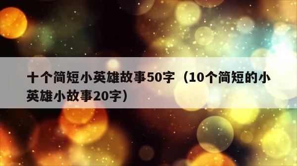 十个简短小英雄故事50字（10个简短的小英雄小故事20字） 第1张