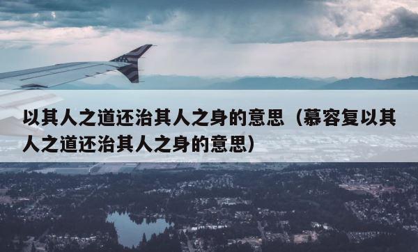 以其人之道还治其人之身的意思（慕容复以其人之道还治其人之身的意思） 第1张