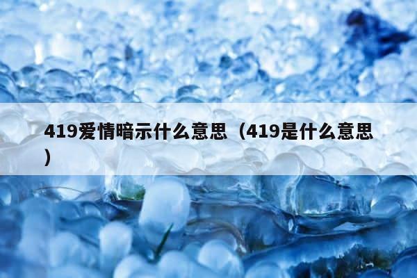 419爱情暗示什么意思（419是什么意思） 第1张
