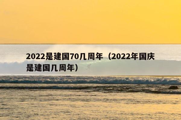 2022是建国70几周年（2022年国庆是建国几周年） 第1张