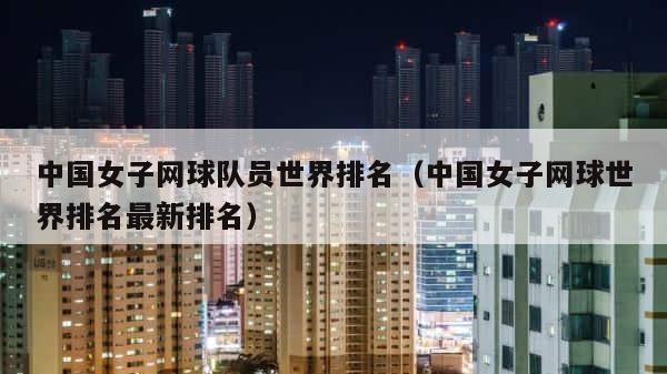 中国女子网球队员世界排名（中国女子网球世界排名最新排名） 第1张