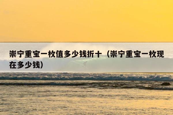 崇宁重宝一枚值多少钱折十（崇宁重宝一枚现在多少钱） 第1张