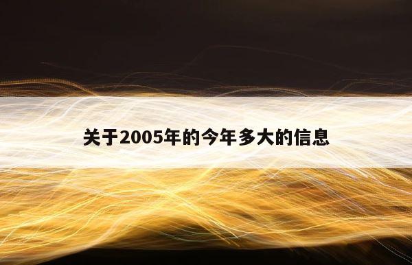 关于2005年的今年多大的信息 第1张
