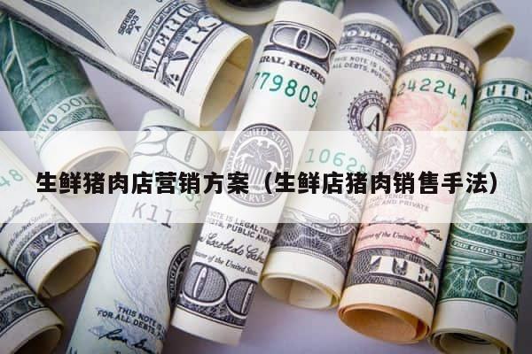 生鲜猪肉店营销方案（生鲜店猪肉销售手法） 第1张