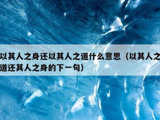 以其人之身还以其人之道什么意思（以其人之道还其人之身的下一句） 第1张