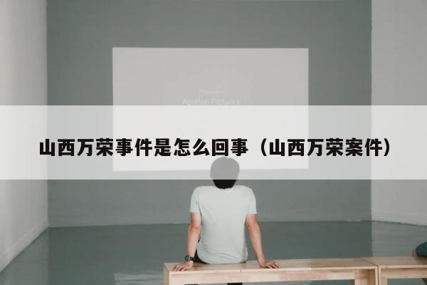 山西万荣事件是怎么回事（山西万荣案件） 第1张