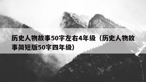 历史人物故事50字左右4年级（历史人物故事简短版50字四年级） 第1张