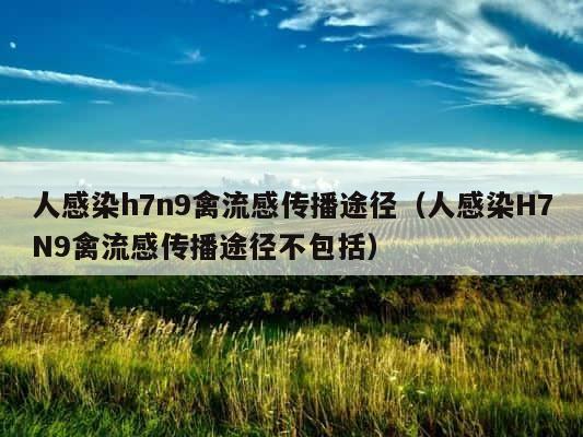 人感染h7n9禽流感传播途径（人感染H7N9禽流感传播途径不包括） 第1张