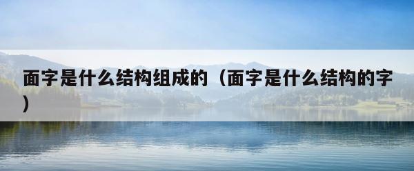 面字是什么结构组成的（面字是什么结构的字） 第1张