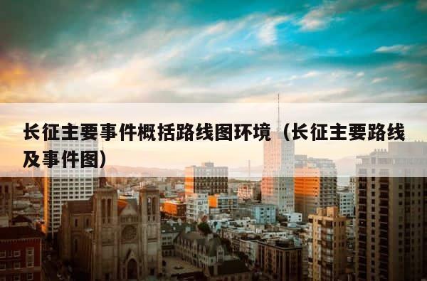 长征主要事件概括路线图环境（长征主要路线及事件图） 第1张