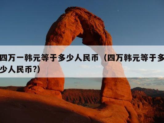 四万一韩元等于多少人民币（四万韩元等于多少人民币?） 第1张