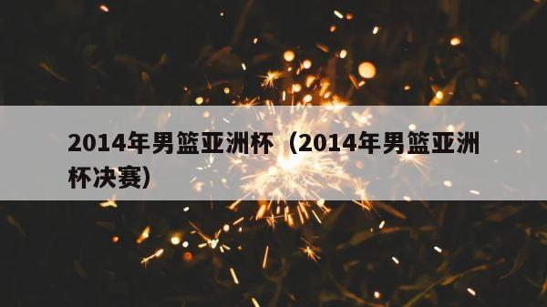 2014年男篮亚洲杯（2014年男篮亚洲杯决赛） 第1张