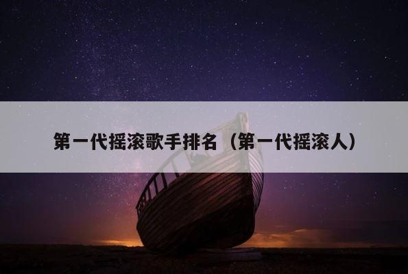 第一代摇滚歌手排名（第一代摇滚人） 第1张