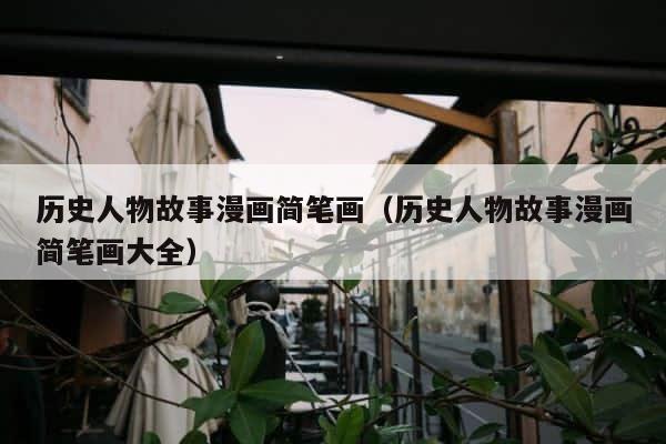 历史人物故事漫画简笔画（历史人物故事漫画简笔画大全） 第1张