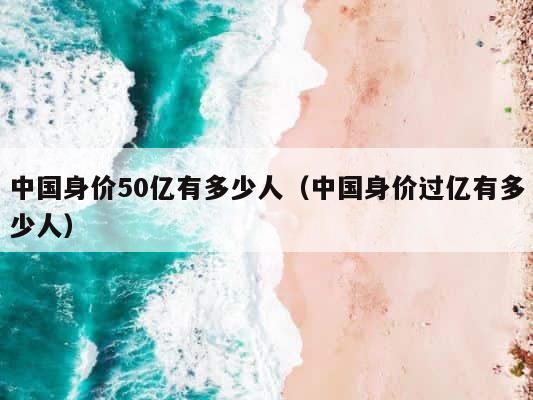 中国身价50亿有多少人（中国身价过亿有多少人） 第1张