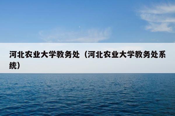 河北农业大学教务处（河北农业大学教务处系统） 第1张