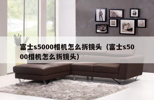 富士s5000相机怎么拆镜头（富士s5000相机怎么拆镜头） 第1张