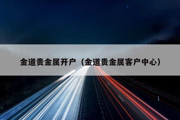 金道贵金属开户（金道贵金属客户中心） 第1张