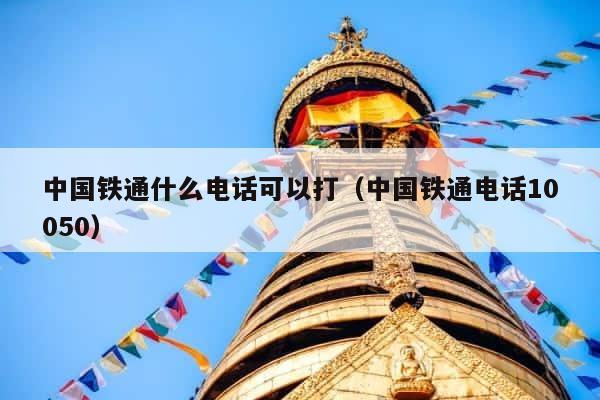 中国铁通什么电话可以打（中国铁通电话10050） 第1张