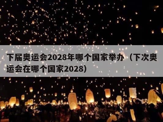 下届奥运会2028年哪个国家举办（下次奥运会在哪个国家2028） 第1张